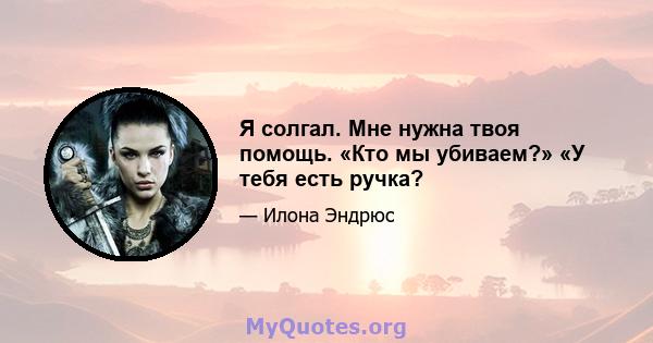 Я солгал. Мне нужна твоя помощь. «Кто мы убиваем?» «У тебя есть ручка?