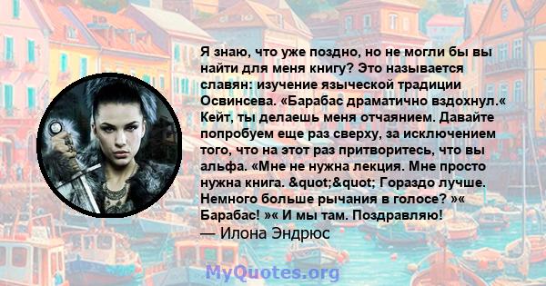 Я знаю, что уже поздно, но не могли бы вы найти для меня книгу? Это называется славян: изучение языческой традиции Освинсева. «Барабас драматично вздохнул.« Кейт, ты делаешь меня отчаянием. Давайте попробуем еще раз