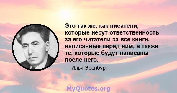 Это так же, как писатели, которые несут ответственность за его читатели за все книги, написанные перед ним, а также те, которые будут написаны после него.