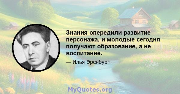 Знания опередили развитие персонажа, и молодые сегодня получают образование, а не воспитание.