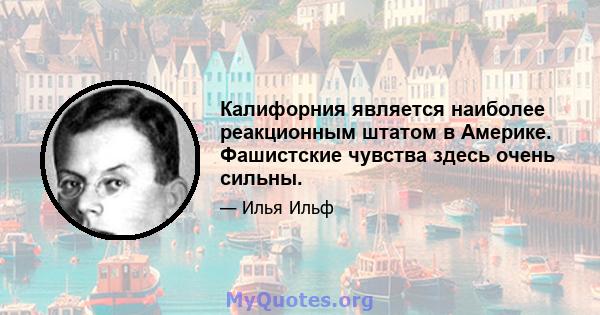 Калифорния является наиболее реакционным штатом в Америке. Фашистские чувства здесь очень сильны.