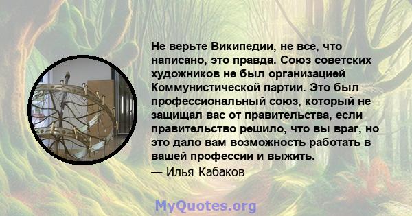 Не верьте Википедии, не все, что написано, это правда. Союз советских художников не был организацией Коммунистической партии. Это был профессиональный союз, который не защищал вас от правительства, если правительство