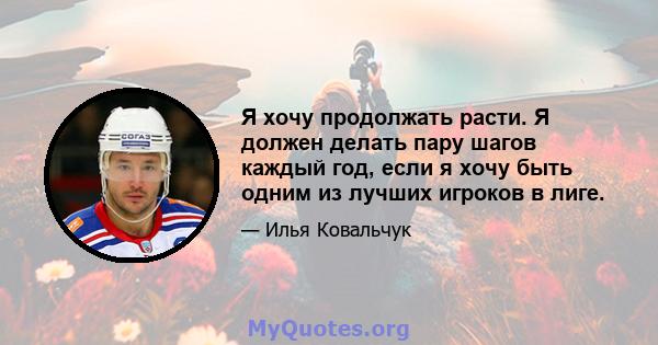 Я хочу продолжать расти. Я должен делать пару шагов каждый год, если я хочу быть одним из лучших игроков в лиге.