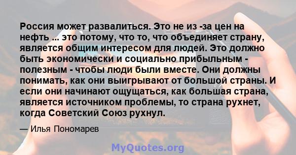 Россия может развалиться. Это не из -за цен на нефть ... это потому, что то, что объединяет страну, является общим интересом для людей. Это должно быть экономически и социально прибыльным - полезным - чтобы люди были