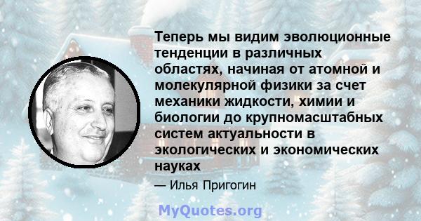 Теперь мы видим эволюционные тенденции в различных областях, начиная от атомной и молекулярной физики за счет механики жидкости, химии и биологии до крупномасштабных систем актуальности в экологических и экономических