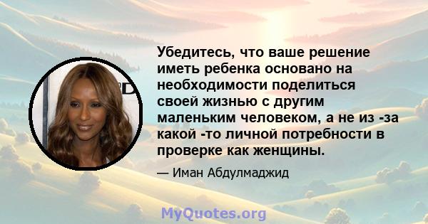 Убедитесь, что ваше решение иметь ребенка основано на необходимости поделиться своей жизнью с другим маленьким человеком, а не из -за какой -то личной потребности в проверке как женщины.