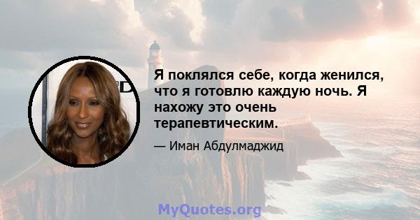 Я поклялся себе, когда женился, что я готовлю каждую ночь. Я нахожу это очень терапевтическим.