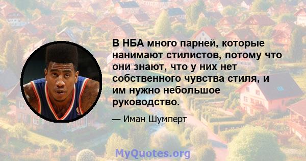 В НБА много парней, которые нанимают стилистов, потому что они знают, что у них нет собственного чувства стиля, и им нужно небольшое руководство.