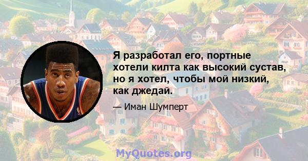 Я разработал его, портные хотели килта как высокий сустав, но я хотел, чтобы мой низкий, как джедай.