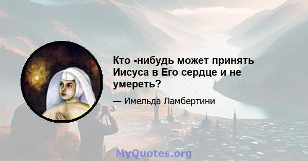 Кто -нибудь может принять Иисуса в Его сердце и не умереть?