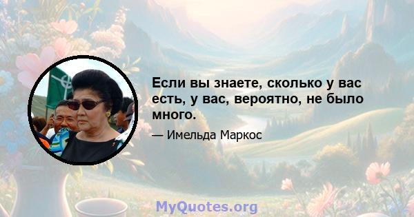 Если вы знаете, сколько у вас есть, у вас, вероятно, не было много.