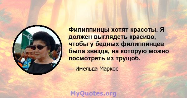 Филиппинцы хотят красоты. Я должен выглядеть красиво, чтобы у бедных филиппинцев была звезда, на которую можно посмотреть из трущоб.