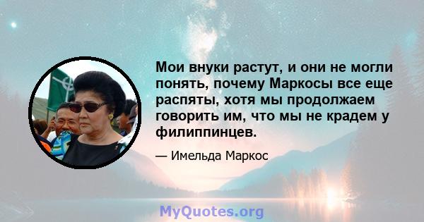 Мои внуки растут, и они не могли понять, почему Маркосы все еще распяты, хотя мы продолжаем говорить им, что мы не крадем у филиппинцев.