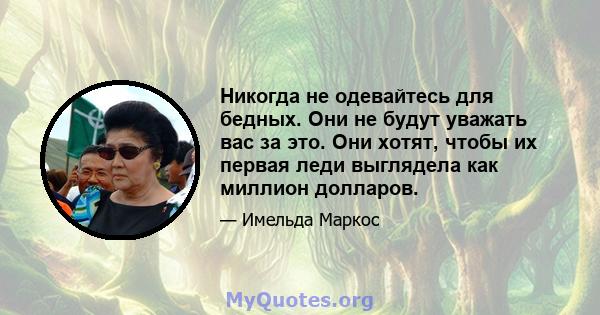 Никогда не одевайтесь для бедных. Они не будут уважать вас за это. Они хотят, чтобы их первая леди выглядела как миллион долларов.