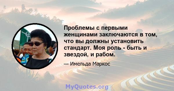 Проблемы с первыми женщинами заключаются в том, что вы должны установить стандарт. Моя роль - быть и звездой, и рабом.