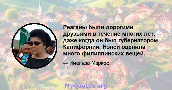 Реаганы были дорогими друзьями в течение многих лет, даже когда он был губернатором Калифорнии. Нэнси оценила много филиппинских вещей.