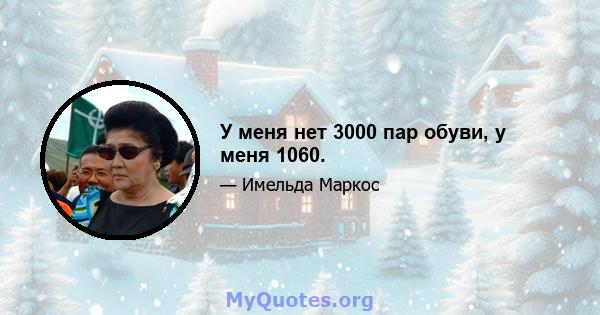 У меня нет 3000 пар обуви, у меня 1060.