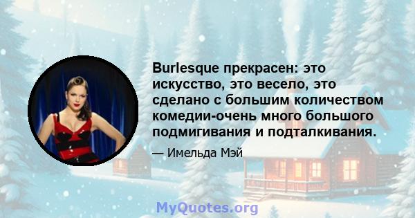 Burlesque прекрасен: это искусство, это весело, это сделано с большим количеством комедии-очень много большого подмигивания и подталкивания.