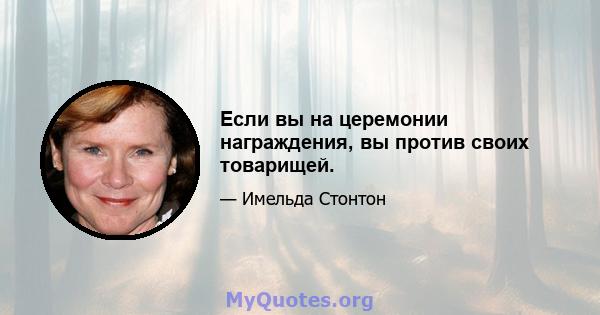 Если вы на церемонии награждения, вы против своих товарищей.