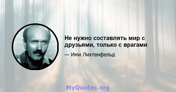 Не нужно составлять мир с друзьями, только с врагами