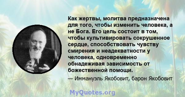 Как жертвы, молитва предназначена для того, чтобы изменить человека, а не Бога. Его цель состоит в том, чтобы культивировать сокрушенное сердце, способствовать чувству смирения и неадекватности у человека, одновременно