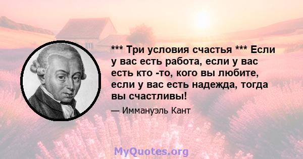 *** Три условия счастья *** Если у вас есть работа, если у вас есть кто -то, кого вы любите, если у вас есть надежда, тогда вы счастливы!