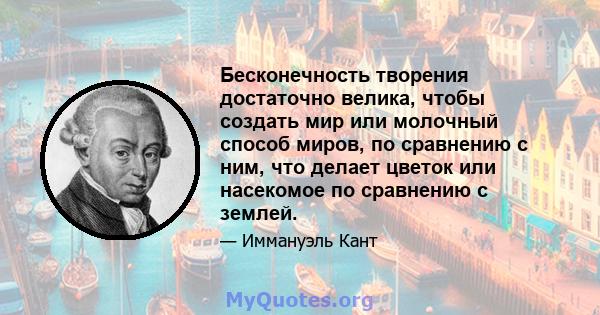 Бесконечность творения достаточно велика, чтобы создать мир или молочный способ миров, по сравнению с ним, что делает цветок или насекомое по сравнению с землей.