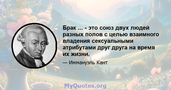 Брак ... - это союз двух людей разных полов с целью взаимного владения сексуальными атрибутами друг друга на время их жизни.