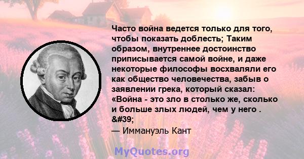 Часто война ведется только для того, чтобы показать доблесть; Таким образом, внутреннее достоинство приписывается самой войне, и даже некоторые философы восхваляли его как общество человечества, забыв о заявлении грека, 