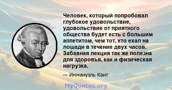 Человек, который попробовал глубокое удовольствие, удовольствие от приятного общества будет есть с большим аппетитом, чем тот, кто ехал на лошади в течение двух часов. Забавная лекция так же полезна для здоровья, как и