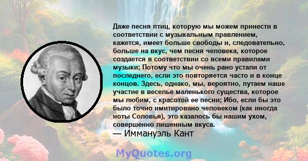 Даже песня птиц, которую мы можем принести в соответствии с музыкальным правлением, кажется, имеет больше свободы и, следовательно, больше на вкус, чем песня человека, которое создается в соответствии со всеми правилами 