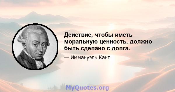 Действие, чтобы иметь моральную ценность, должно быть сделано с долга.