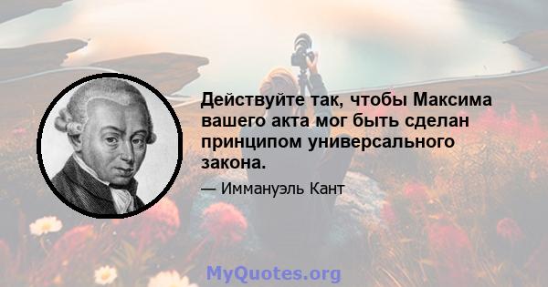 Действуйте так, чтобы Максима вашего акта мог быть сделан принципом универсального закона.