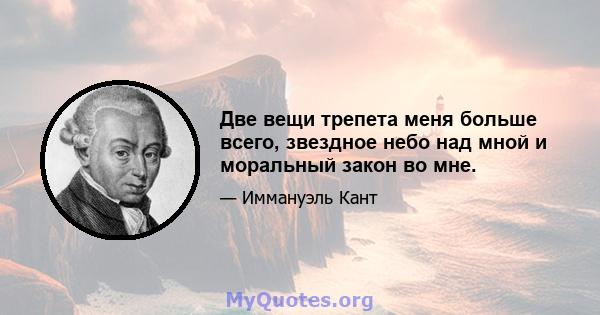 Две вещи трепета меня больше всего, звездное небо над мной и моральный закон во мне.