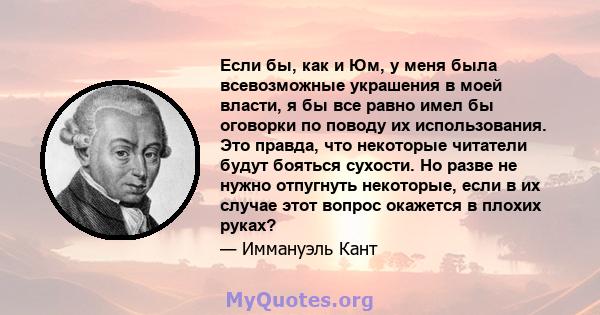 Если бы, как и Юм, у меня была всевозможные украшения в моей власти, я бы все равно имел бы оговорки по поводу их использования. Это правда, что некоторые читатели будут бояться сухости. Но разве не нужно отпугнуть