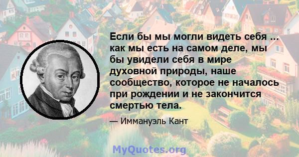 Если бы мы могли видеть себя ... как мы есть на самом деле, мы бы увидели себя в мире духовной природы, наше сообщество, которое не началось при рождении и не закончится смертью тела.