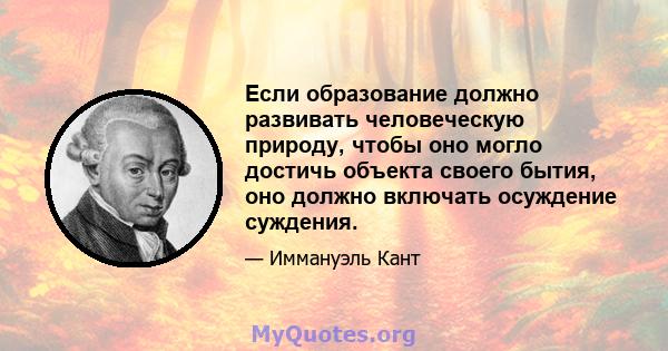 Если образование должно развивать человеческую природу, чтобы оно могло достичь объекта своего бытия, оно должно включать осуждение суждения.