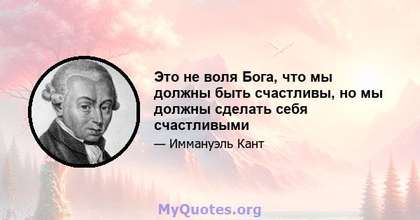 Это не воля Бога, что мы должны быть счастливы, но мы должны сделать себя счастливыми