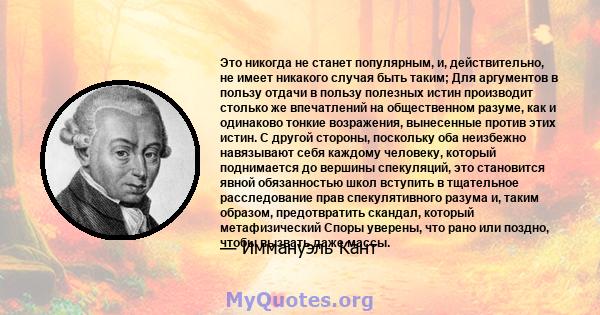 Это никогда не станет популярным, и, действительно, не имеет никакого случая быть таким; Для аргументов в пользу отдачи в пользу полезных истин производит столько же впечатлений на общественном разуме, как и одинаково