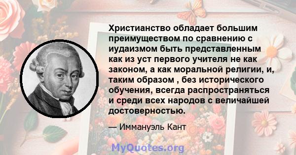 Христианство обладает большим преимуществом по сравнению с иудаизмом быть представленным как из уст первого учителя не как законом, а как моральной религии, и, таким образом , без исторического обучения, всегда