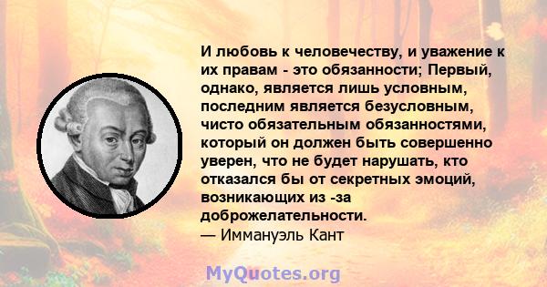 И любовь к человечеству, и уважение к их правам - это обязанности; Первый, однако, является лишь условным, последним является безусловным, чисто обязательным обязанностями, который он должен быть совершенно уверен, что