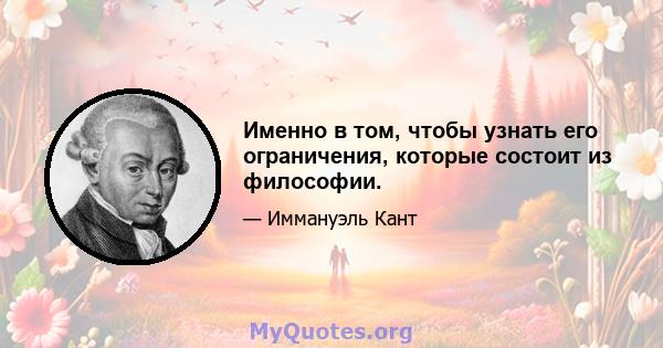 Именно в том, чтобы узнать его ограничения, которые состоит из философии.