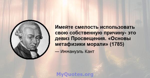 Имейте смелость использовать свою собственную причину- это девиз Просвещения. «Основы метафизики морали» (1785)