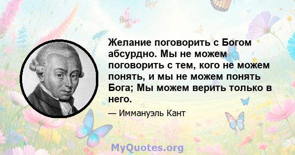 Желание поговорить с Богом абсурдно. Мы не можем поговорить с тем, кого не можем понять, и мы не можем понять Бога; Мы можем верить только в него.