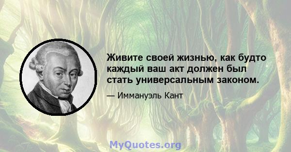 Живите своей жизнью, как будто каждый ваш акт должен был стать универсальным законом.