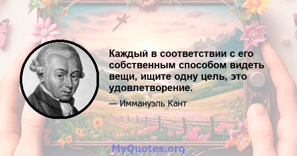 Каждый в соответствии с его собственным способом видеть вещи, ищите одну цель, это удовлетворение.