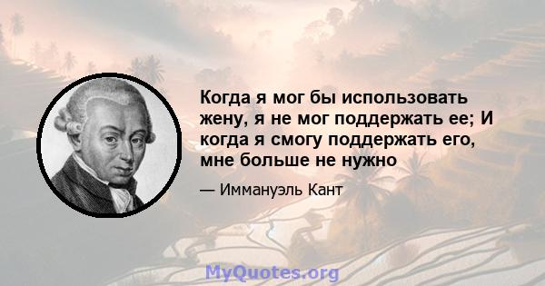 Когда я мог бы использовать жену, я не мог поддержать ее; И когда я смогу поддержать его, мне больше не нужно