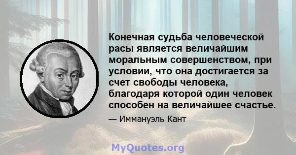 Конечная судьба человеческой расы является величайшим моральным совершенством, при условии, что она достигается за счет свободы человека, благодаря которой один человек способен на величайшее счастье.