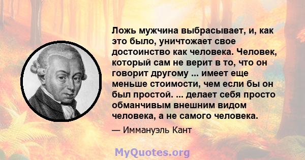 Ложь мужчина выбрасывает, и, как это было, уничтожает свое достоинство как человека. Человек, который сам не верит в то, что он говорит другому ... имеет еще меньше стоимости, чем если бы он был простой. ... делает себя 