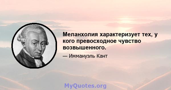 Меланхолия характеризует тех, у кого превосходное чувство возвышенного.